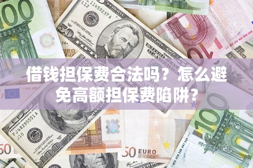 武汉借钱担保费合法吗？怎么避免高额担保费陷阱？