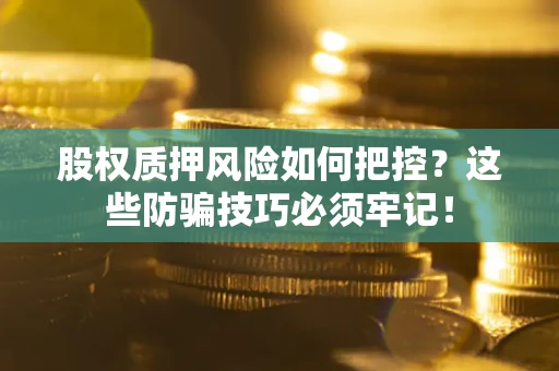 武汉股权质押风险如何把控？这些防骗技巧必须牢记！