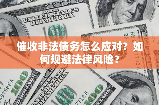 武汉催收非法债务怎么应对？如何规避法律风险？