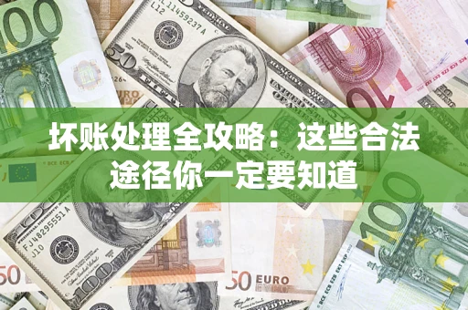 武汉坏账处理全攻略：这些合法途径你一定要知道