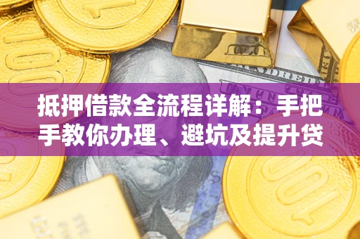 武汉抵押借款全流程详解：手把手教你办理、避坑及提升贷款额度