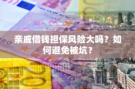武汉亲戚借钱担保风险大吗？如何避免被坑？