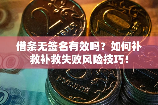 武汉借条无签名有效吗？如何补救补救失败风险技巧！