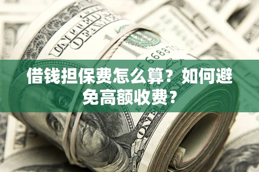 武汉借钱担保费怎么算？如何避免高额收费？