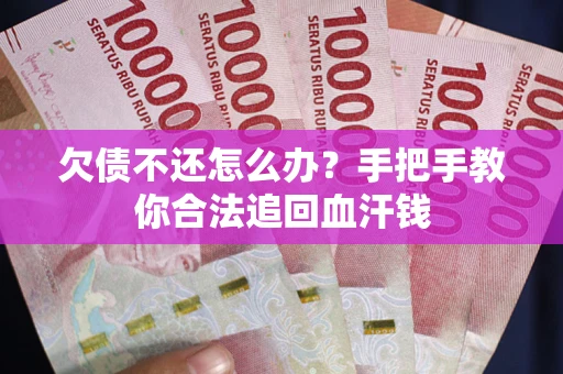 武汉欠债不还怎么办？手把手教你合法追回血汗钱