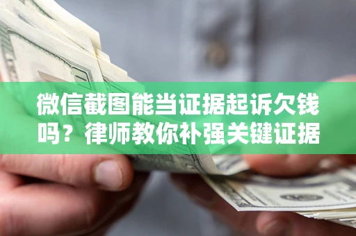 武汉微信截图能当证据起诉欠钱吗？律师教你补强关键证据