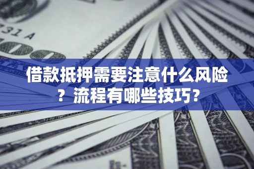 武汉借款抵押需要注意什么风险？流程有哪些技巧？