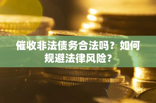 武汉催收非法债务合法吗？如何规避法律风险？