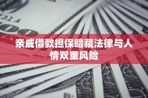 武汉亲戚借款担保暗藏法律与人情双重风险