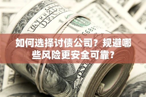 武汉如何选择讨债公司？规避哪些风险更安全可靠？