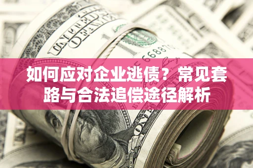 武汉如何应对企业逃债？常见套路与合法追偿途径解析