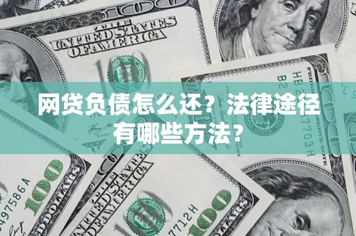 武汉网贷负债怎么还？法律途径有哪些方法？