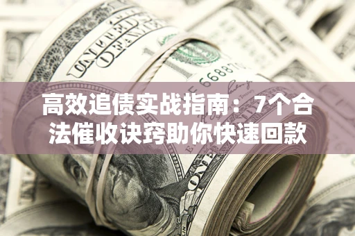 武汉高效追债实战指南：7个合法催收诀窍助你快速回款