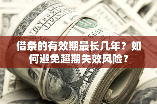 武汉借条的有效期最长几年？如何避免超期失效风险？