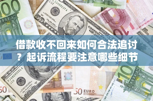 武汉借款收不回来如何合法追讨？起诉流程要注意哪些细节？