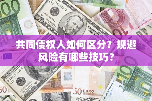 武汉共同债权人如何区分？规避风险有哪些技巧？