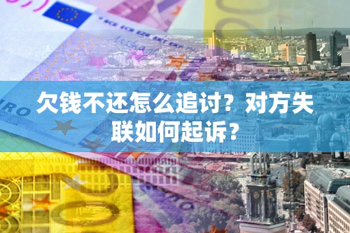 武汉欠钱不还怎么追讨？对方失联如何起诉？