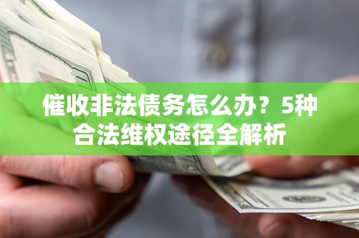 武汉催收非法债务怎么办？5种合法维权途径全解析