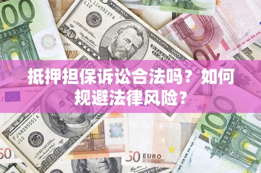武汉抵押担保诉讼合法吗？如何规避法律风险？