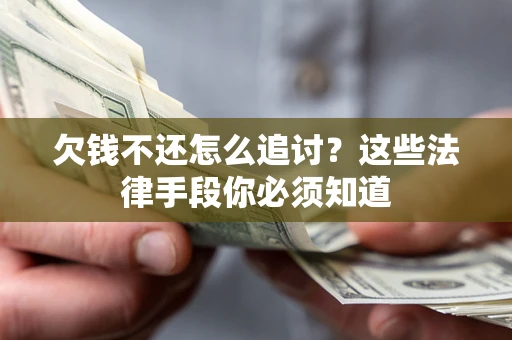 武汉欠钱不还怎么追讨？这些法律手段你必须知道