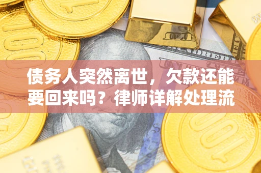 武汉债务人突然离世，欠款还能要回来吗？律师详解处理流程