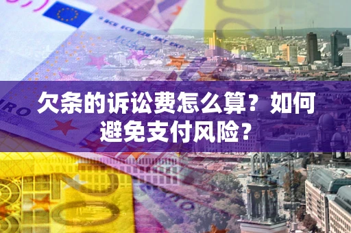 武汉欠条的诉讼费怎么算？如何避免支付风险？