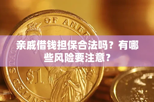 武汉亲戚借钱担保合法吗？有哪些风险要注意？