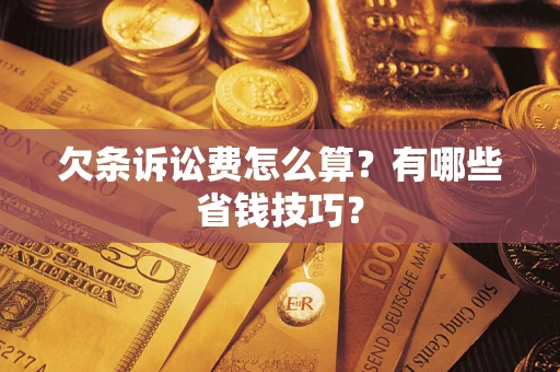 武汉欠条诉讼费怎么算？有哪些省钱技巧？