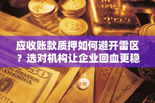 武汉应收账款质押如何避开雷区？选对机构让企业回血更稳