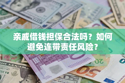 武汉亲戚借钱担保合法吗？如何避免连带责任风险？
