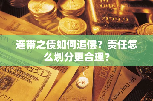 武汉连带之债如何追偿？责任怎么划分更合理？