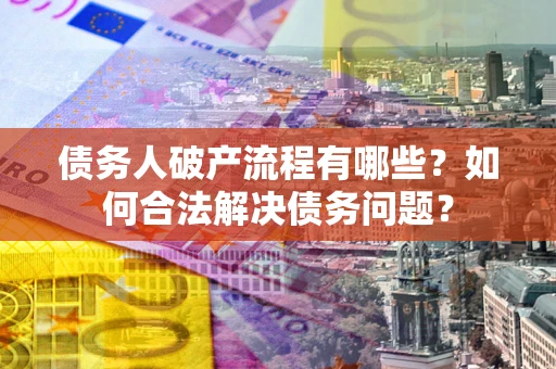 武汉债务人破产流程有哪些？如何合法解决债务问题？