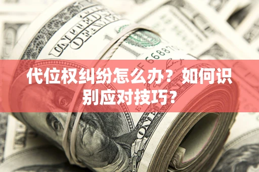 武汉代位权纠纷怎么办？如何识别应对技巧？