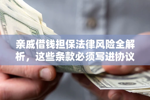 武汉亲戚借钱担保法律风险全解析，这些条款必须写进协议