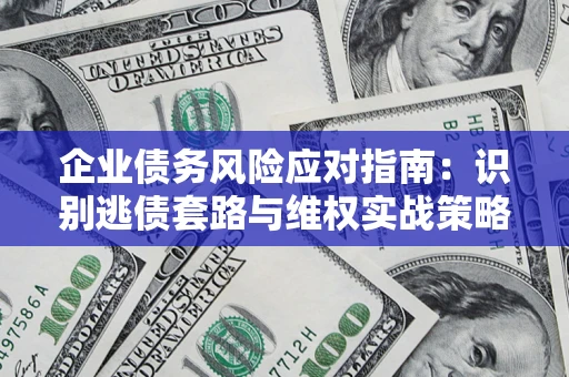 武汉企业债务风险应对指南：识别逃债套路与维权实战策略