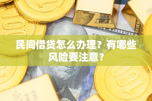 武汉民间借贷怎么办理？有哪些风险要注意？