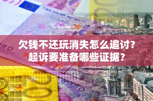 武汉欠钱不还玩消失怎么追讨？起诉要准备哪些证据？