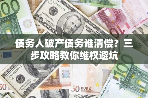 武汉债务人破产债务谁清偿？三步攻略教你维权避坑