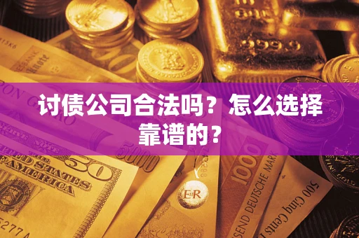 武汉讨债公司合法吗？怎么选择靠谱的？