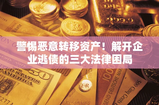 武汉警惕恶意转移资产！解开企业逃债的三大法律困局