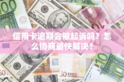 武汉信用卡逾期会被起诉吗？怎么协商最快解决？