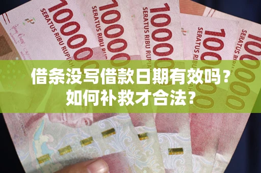 武汉借条没写借款日期有效吗？如何补救才合法？