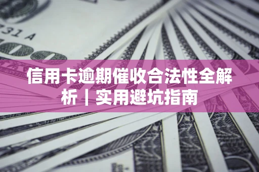 武汉信用卡逾期催收合法性全解析｜实用避坑指南