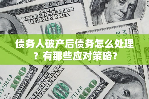 武汉债务人破产后债务怎么处理？有那些应对策略？