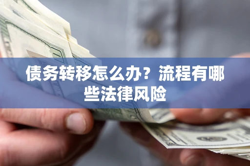 武汉债务转移怎么办？流程有哪些法律风险