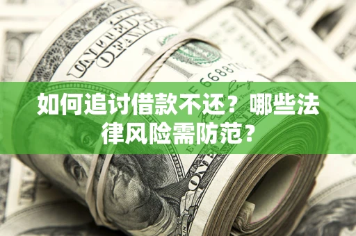 武汉如何追讨借款不还？哪些法律风险需防范？