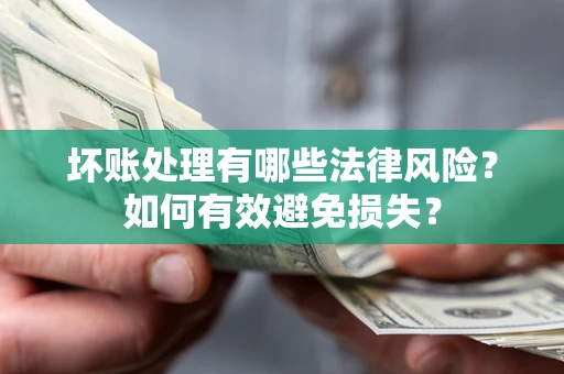 武汉坏账处理有哪些法律风险？如何有效避免损失？