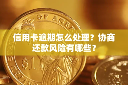 武汉信用卡逾期怎么处理？协商还款风险有哪些？